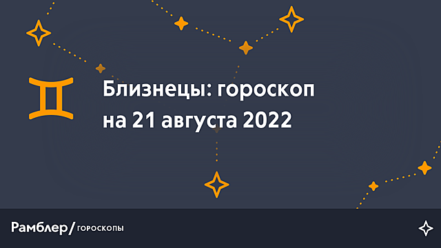 Близнецы: гороскоп на сегодня, 21 августа 2022 года – Рамблер/гороскопы