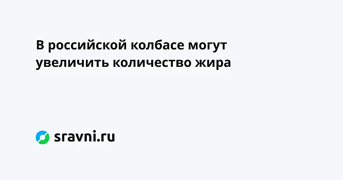 В российской колбасе могут увеличить количество жира