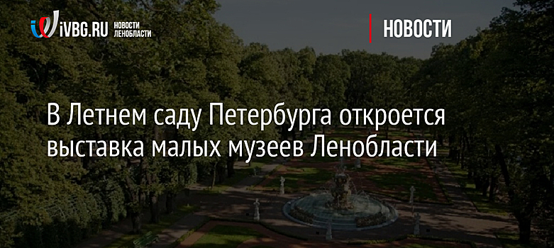 В Летнем саду Петербурга откроется выставка малых музеев Ленобласти