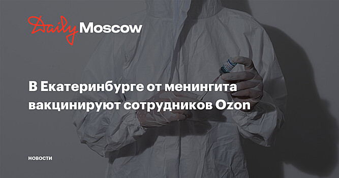 В Екатеринбурге от менингита вакцинируют сотрудников Ozon