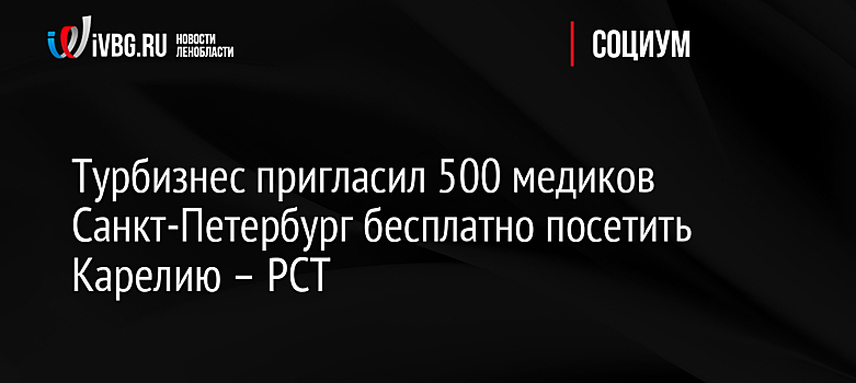 Турбизнес пригласил 500 медиков Санкт-Петербург бесплатно посетить Карелию – РСТ