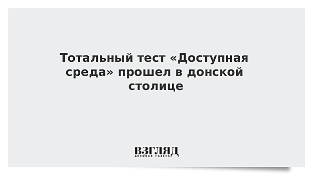 Тотальный тест «Доступная среда» прошел в донской столице