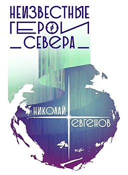 В Москве буден дан старт проекту "Неизвестные герои Севера. Николай Евгенов"