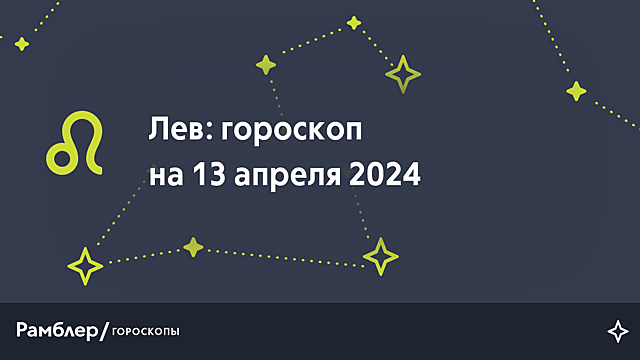 Лев: гороскоп на сегодня, 13 апреля 2024 года – Рамблер/гороскопы
