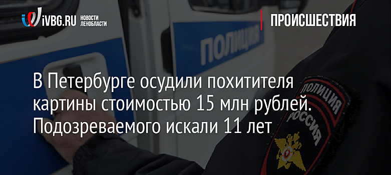 В Петербурге осудили похитителя картины стоимостью 15 млн рублей. Подозреваемого искали 11 лет