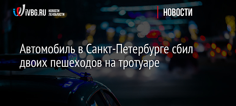 Автомобиль в Санкт-Петербурге сбил двоих пешеходов на тротуаре