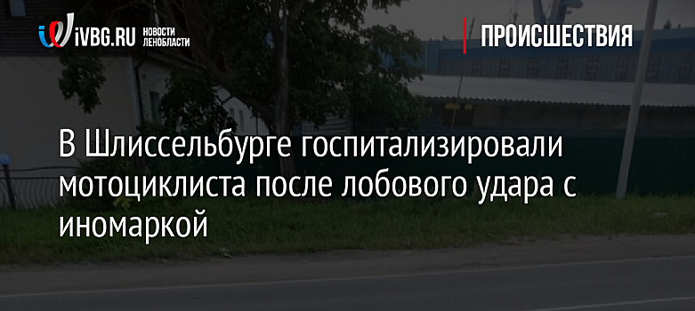 В Шлиссельбурге госпитализировали мотоциклиста после лобового удара с иномаркой