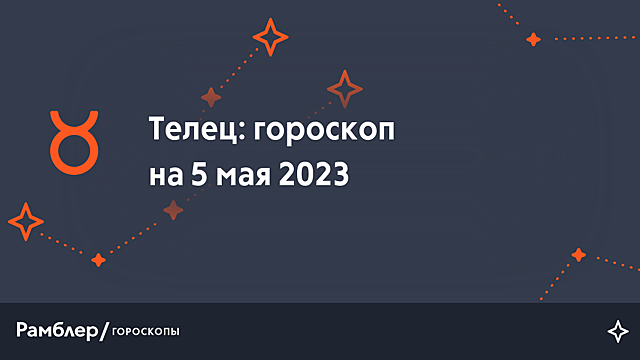 Телец: гороскоп на сегодня, 5 мая 2023 года – Рамблер/гороскопы