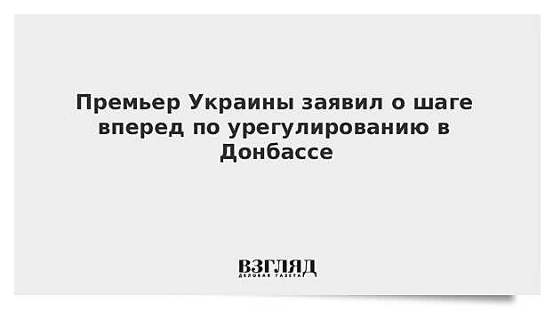 Премьер Украины заявил о шаге вперед по урегулированию в Донбассе