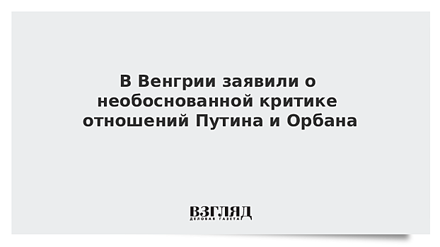 В Венгрии заявили о необоснованной критике отношений Путина и Орбана