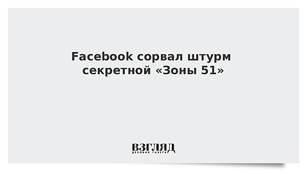 Facebook сорвал штурм секретной «Зоны 51»
