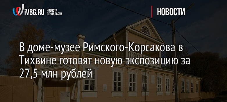 В доме-музее Римского-Корсакова в Тихвине готовят новую экспозицию за 27,5 млн рублей