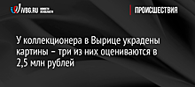 У коллекционера в Вырице украдены картины – три из них оцениваются в 2,5 млн рублей