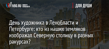 День художника в Ленобласти и Петербурге: кто из наших земляков изображал Северную столицу в разных ракурсах?