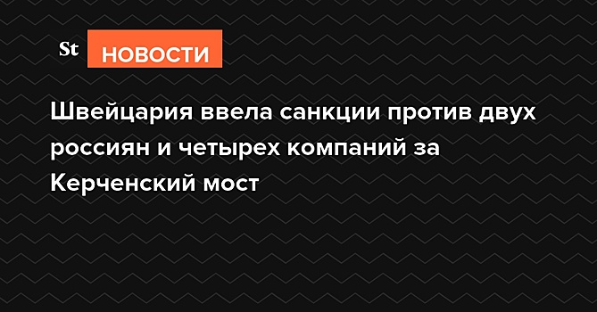 Швейцария ввела санкции против двух россиян и четырех компаний за Керченский мост