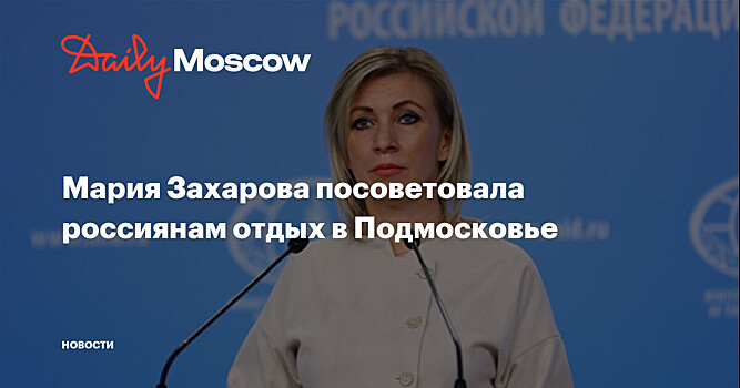 Мария Захарова посоветовала россиянам отдых в Подмосковье