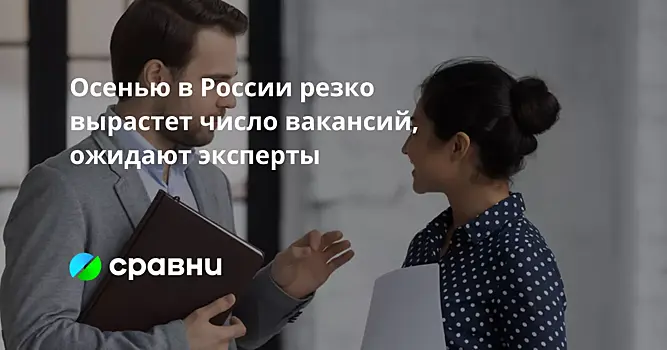Осенью в России резко вырастет число вакансий, ожидают эксперты