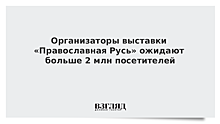 Организаторы выставки «Православная Русь» ожидают больше 2 млн посетителей