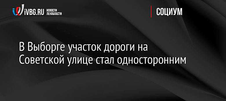 В Выборге участок дороги на Советской улице стал односторонним