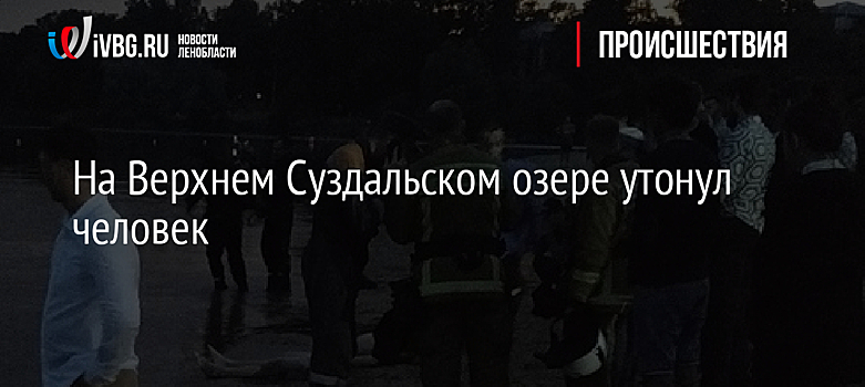 В Верхнем Суздальском озере утонул человек