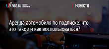 Аренда автомобиля по подписке: что это такое и как воспользоваться?