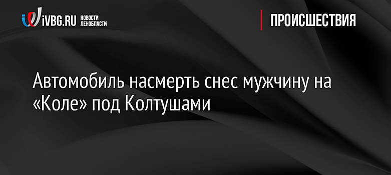 Автомобиль насмерть снес мужчину на «Коле» под Колтушами
