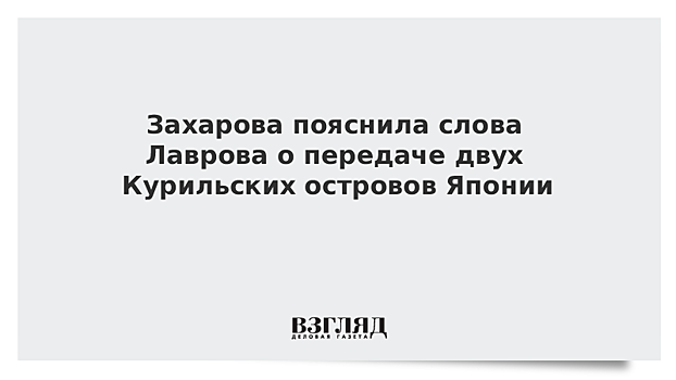 Захарова разъяснила заявление Лаврова по поводу Курил