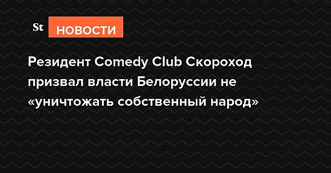 Резидент Comedy Club Скороход призвал власти Белоруссии не «уничтожать собственный народ»