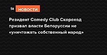 Резидент Comedy Club Скороход призвал власти Белоруссии не «уничтожать собственный народ»