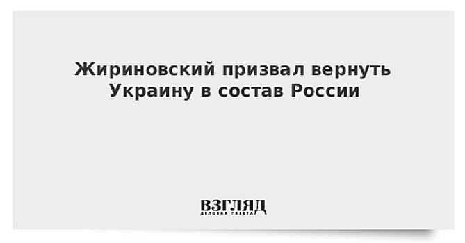 Жириновский призвал вернуть Украину в состав России