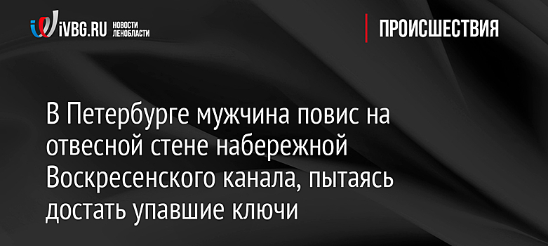 В Петербурге мужчина повис на отвесной стене набережной Воскресенского канала, пытаясь достать упавшие ключи