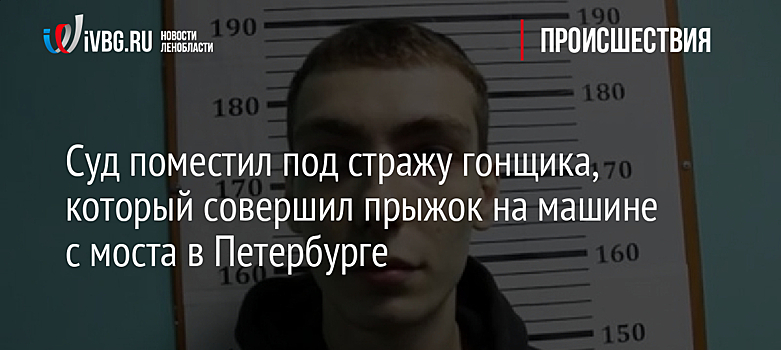 Суд поместил под стражу гонщика, который совершил прыжок на машине с моста в Петербурге
