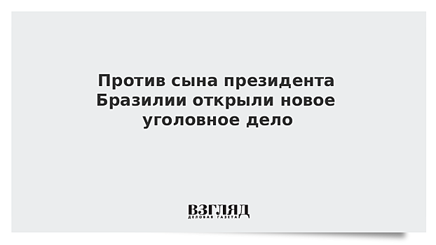 Против сына президента Бразилии открыли новое дело о коррупции