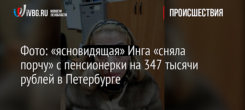 Фото: «ясновидящая» Инга «сняла порчу» с пенсионерки на 347 тысячи рублей в Петербурге