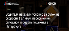 Водителя наказали условно за обгон на скорости 117 км/ч, пересечение сплошной и смерть пешехода в Петербурге