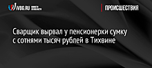 Сварщик вырвал у пенсионерки сумку с сотнями тысяч рублей в Тихвине