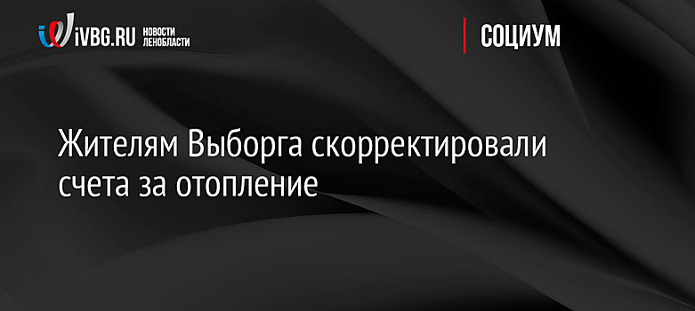Жителям Выборга скорректировали счета за отопление