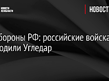 Минобороны РФ: российские войска освободили Угледар