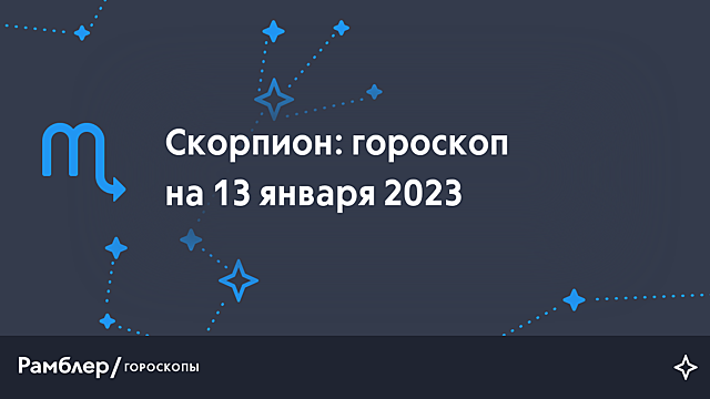Скорпион: гороскоп на сегодня, 13 января 2023 года – Рамблер/гороскопы