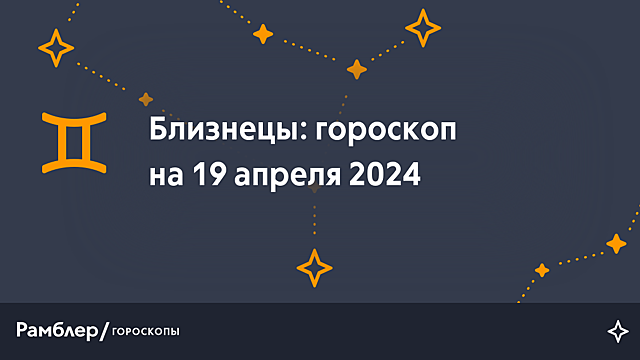 Близнецы: гороскоп на сегодня, 19 апреля 2024 года – Рамблер/гороскопы