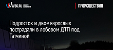 Подросток и двое взрослых пострадали в лобовом ДТП под Гатчиной