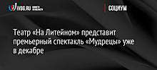 Театр «На Литейном» представит премьерный спектакль «Мудрецы» уже в декабре