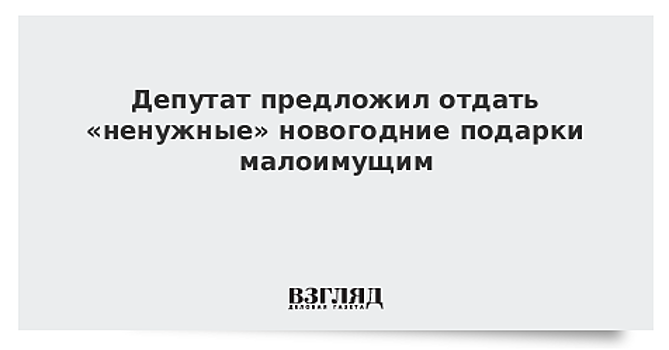 Депутат предложил отдать «ненужные» новогодние подарки малоимущим