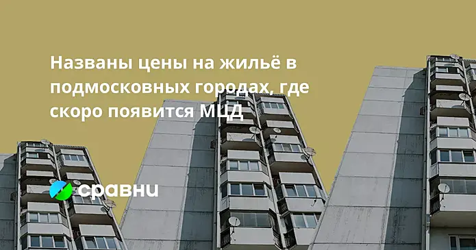 Названы цены на жильё в подмосковных городах, где скоро появится МЦД