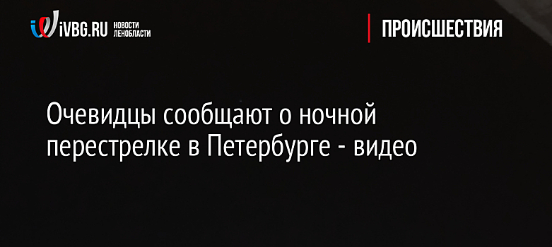 Очевидцы сообщают о ночной перестрелке в Петербурге - видео