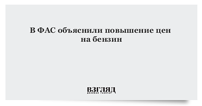 ФАС назвала одной из причин роста цены на бензин проявления монополизма на рынке