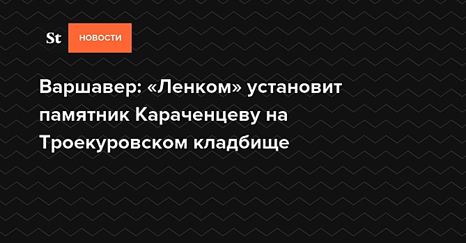 Варшавер: «Ленком» установит памятник Караченцеву на Троекуровском кладбище