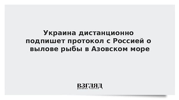 Украина и Россия дистанционно подпишут протокол о вылове рыбы в Азовском море на 2020 год