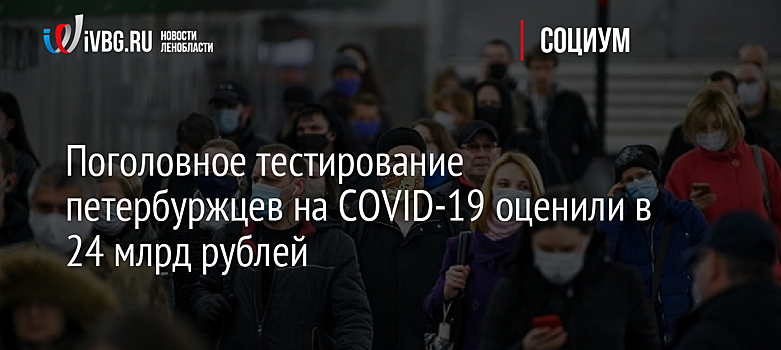 Поголовное тестирование петербуржцев на COVID-19 оценили в 24 млрд рублей