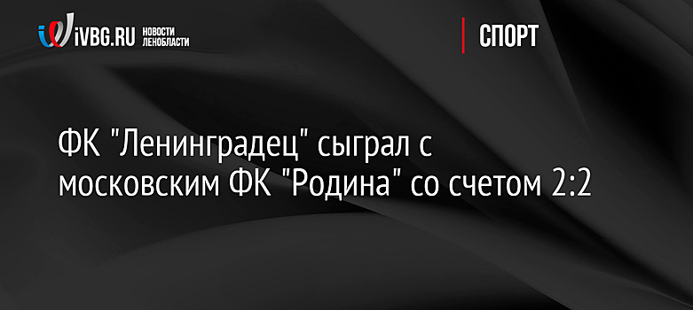 ФК "Ленинградец" сыграл с московским ФК "Родина" со счетом 2:2